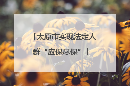 太原市实现法定人群“应保尽保”