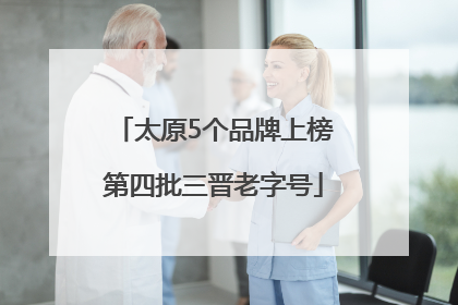 太原5个品牌上榜第四批三晋老字号