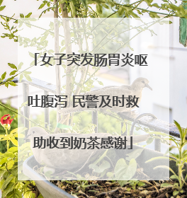 女子突发肠胃炎呕吐腹泻 民警及时救助收到奶茶感谢