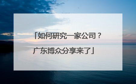如何研究一家公司？广东博众分享来了