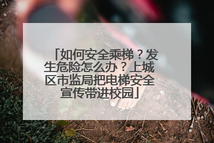 如何安全乘梯？发生危险怎么办？上城区市监局把电梯安全宣传带进校园