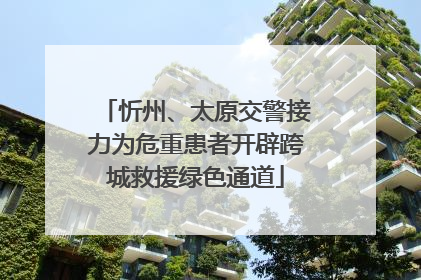 忻州、太原交警接力为危重患者开辟跨城救援绿色通道