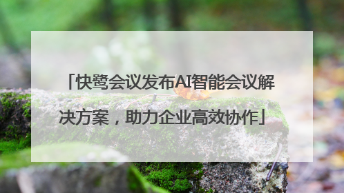 快鹭会议发布AI智能会议解决方案，助力企业高效协作