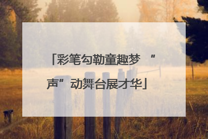 彩笔勾勒童趣梦 “声”动舞台展才华