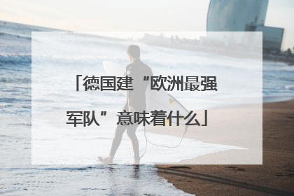 德国建“欧洲最强军队”意味着什么