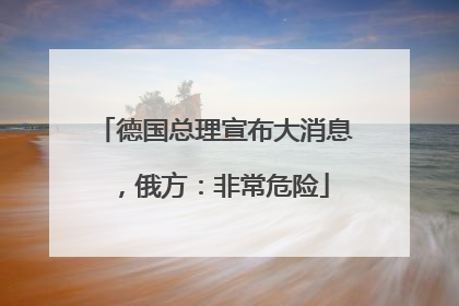 德国总理宣布大消息，俄方：非常危险