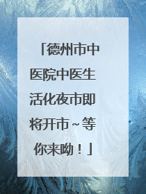 德州市中医院中医生活化夜市即将开市～等你来呦！