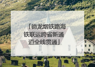 德龙烟铁路海铁联运跨省新通道全线贯通