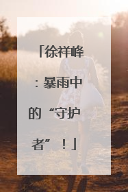 徐祥峰：暴雨中的“守护者”！
