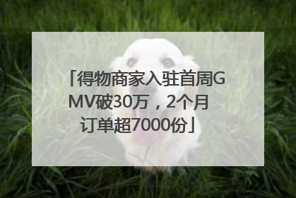 得物商家入驻首周GMV破30万，2个月订单超7000份