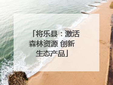 将乐县：激活森林资源 创新生态产品