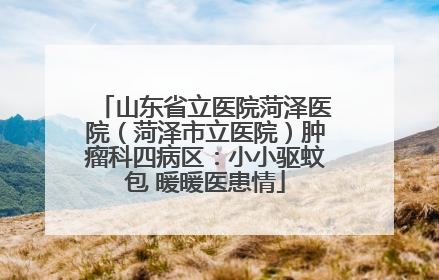山东省立医院菏泽医院（菏泽市立医院）肿瘤科四病区：小小驱蚊包 暖暖医患情
