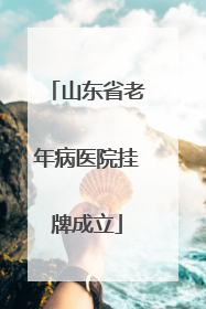 山东省老年病医院挂牌成立