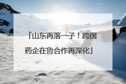 山东再落一子！跨国药企在鲁合作再深化