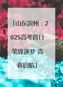 山东滨州：2025高考首日 笔锋逐梦 青春启航