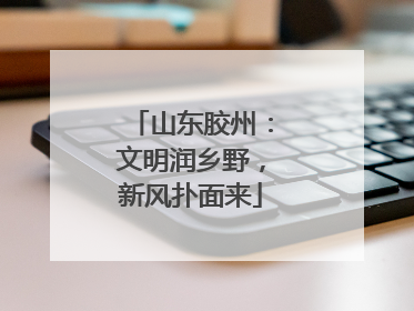山东胶州：文明润乡野，新风扑面来