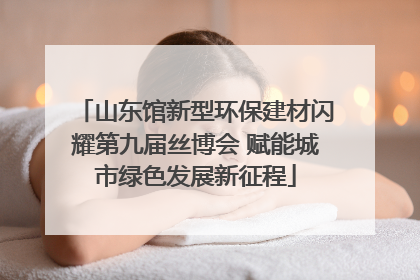 山东馆新型环保建材闪耀第九届丝博会 赋能城市绿色发展新征程