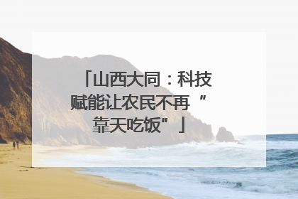 山西大同：科技赋能让农民不再“靠天吃饭”