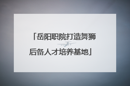 岳阳职院打造舞狮后备人才培养基地