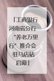 工商银行河南省分行“养老万里行”推介会 驻马店站启幕