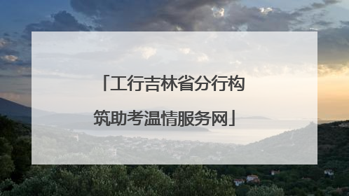 工行吉林省分行构筑助考温情服务网
