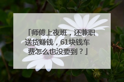 师傅上夜班，还兼职送货赚钱，61块钱车费怎么也没要到？