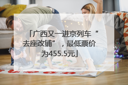 广西又一进京列车“去座改铺”，最低票价为455.5元