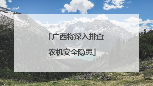 广西将深入排查农机安全隐患