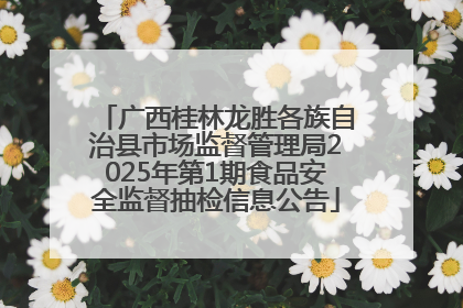 广西桂林龙胜各族自治县市场监督管理局2025年第1期食品安全监督抽检信息公告