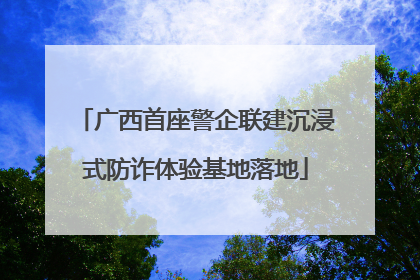 广西首座警企联建沉浸式防诈体验基地落地