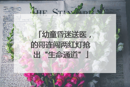 幼童昏迷送医，的哥连闯两红灯抢出“生命通道”