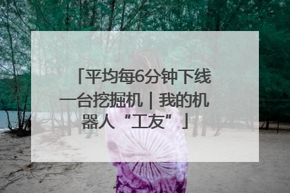 平均每6分钟下线一台挖掘机｜我的机器人“工友”