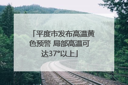 平度市发布高温黄色预警 局部高温可达37°以上