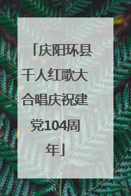 庆阳环县千人红歌大合唱庆祝建党104周年