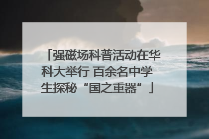 强磁场科普活动在华科大举行 百余名中学生探秘“国之重器”