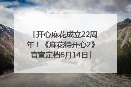 开心麻花成立22周年！《麻花特开心2》官宣定档6月14日