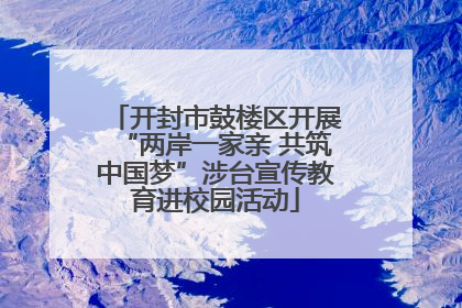 开封市鼓楼区开展“两岸一家亲 共筑中国梦”涉台宣传教育进校园活动