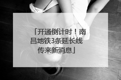 开通倒计时！南昌地铁3条延长线传来新消息