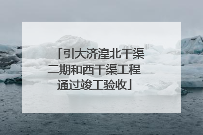 引大济湟北干渠二期和西干渠工程通过竣工验收