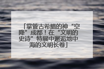 掌管古希腊的神“空降”成都！在“文明的史诗”特展中邂逅地中海的文明长卷