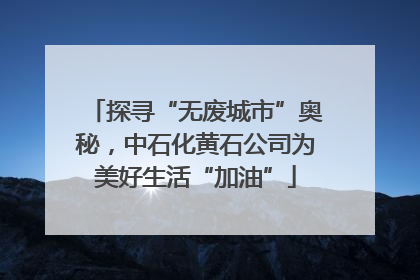 探寻“无废城市”奥秘，中石化黄石公司为美好生活“加油”
