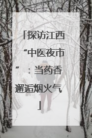 探访江西“中医夜市”：当药香邂逅烟火气