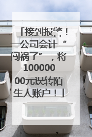 接到报警！一公司会计“闯祸了”，将10000000元误转陌生人账户！