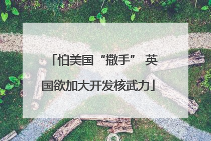 怕美国“撒手” 英国欲加大开发核武力