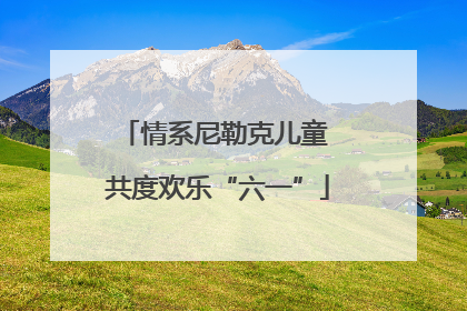 情系尼勒克儿童 共度欢乐“六一”