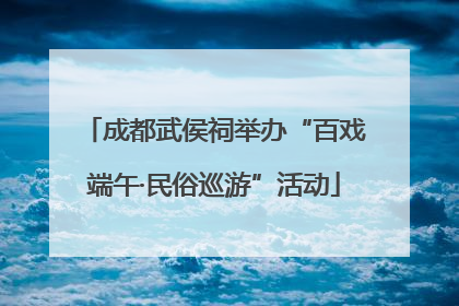 成都武侯祠举办“百戏端午·民俗巡游”活动