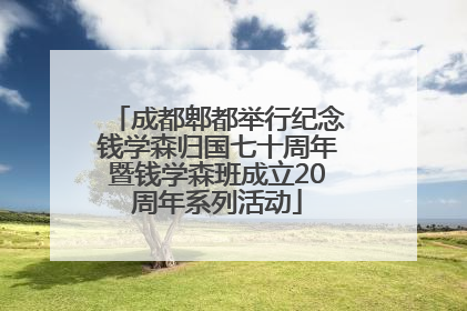 成都郫都举行纪念钱学森归国七十周年暨钱学森班成立20周年系列活动