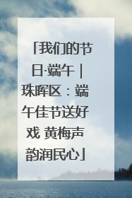 我们的节日·端午｜珠晖区：端午佳节送好戏 黄梅声韵润民心