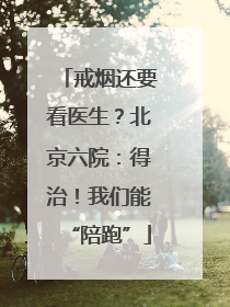 戒烟还要看医生？北京六院：得治！我们能“陪跑”