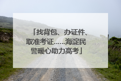 找背包、办证件、取准考证……海淀民警暖心助力高考